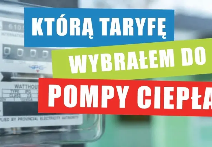 Jaką taryfę przy pompie ciepła wybrać, aby zaoszczędzić na rachunkach?