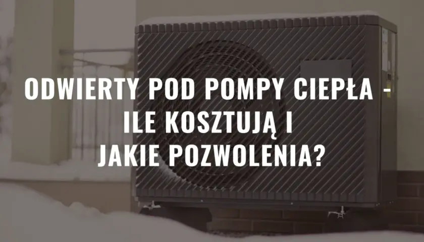 Odwierty pod pompy ciepła - jakie pozwolenia są wymagane?